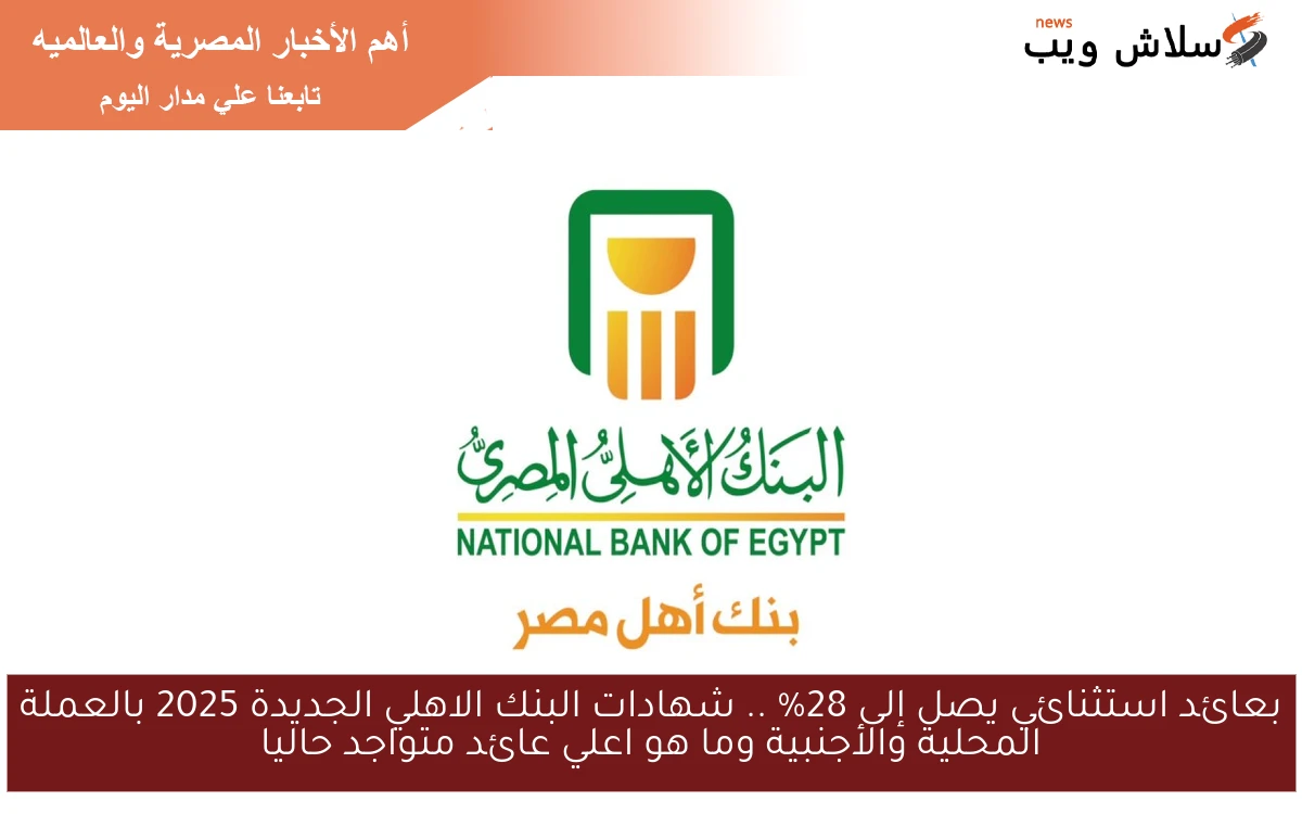 فلوسك هتضاعف وهيوصل ربحك لـ 25.25 % .. شهادات البنك الاهلي الجديدة 2025 بالعملة المحلية والأجنبية وما هو اعلي عائد متواجد حاليا
