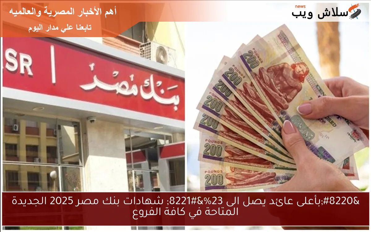 “بأعلى عائد يصل الى 23%” شهادات بنك مصر 2025 الجديدة المتاحة في كافة الفروع
