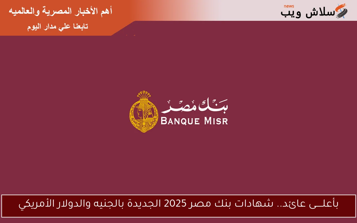 الحق اشتري فائدة جديدة 27% .. شهادات بنك مصر 2025 الجديدة بالجنيه والدولار الأمريكي www.banquemisr.com