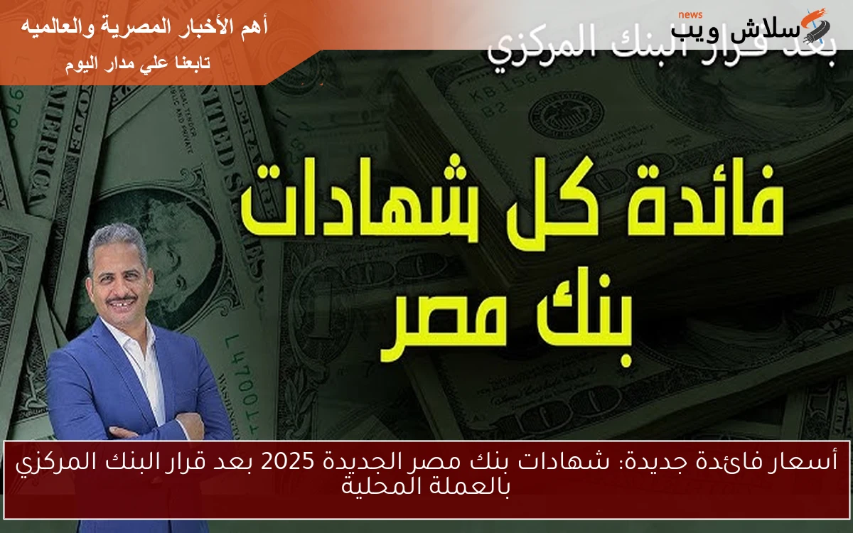 NOW أسعار فائدة جديدة مذهلة: شهادات بنك مصر الجديدة 2025 بعد قرار البنك المركزي بالعملة المحلية