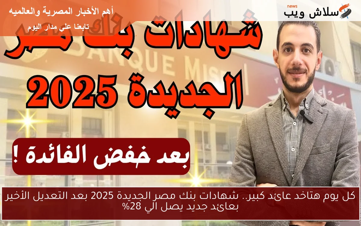 now لو معاك 200 الف جنية هتاخد كام كل شهر ؟ .. شهادات بنك مصر الجديدة 2025 بعد التعديل الأخير بعائد جديد يصل الي 28%