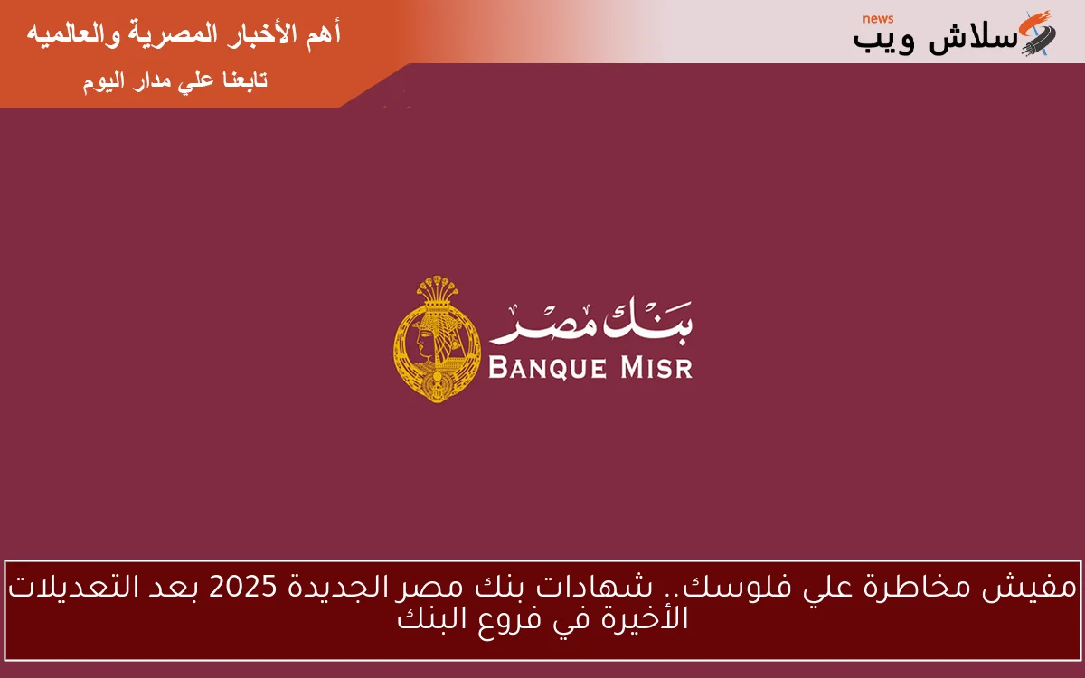 banquemisr لو معاك 150 الف هيجيلك مبلغ كويس كل شهر .. شهادات بنك مصر الجديدة 2025 بعد التعديلات الأخيرة في فروع البنك