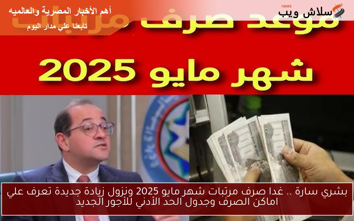 بشرى سارة لجميع الموظفين .. غدا صرف مرتبات شهر مايو 2025 ونزول زيادة جديدة تعرف علي اماكن الصرف وجدول الحد الأدني للأجور الجديد