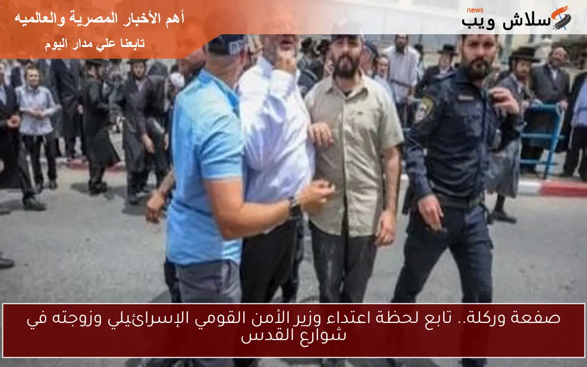 صفعة وركلة.. تابع لحظة اعتداء وزير الأمن القومي الإسرائيلي وزوجته في شوارع القدس