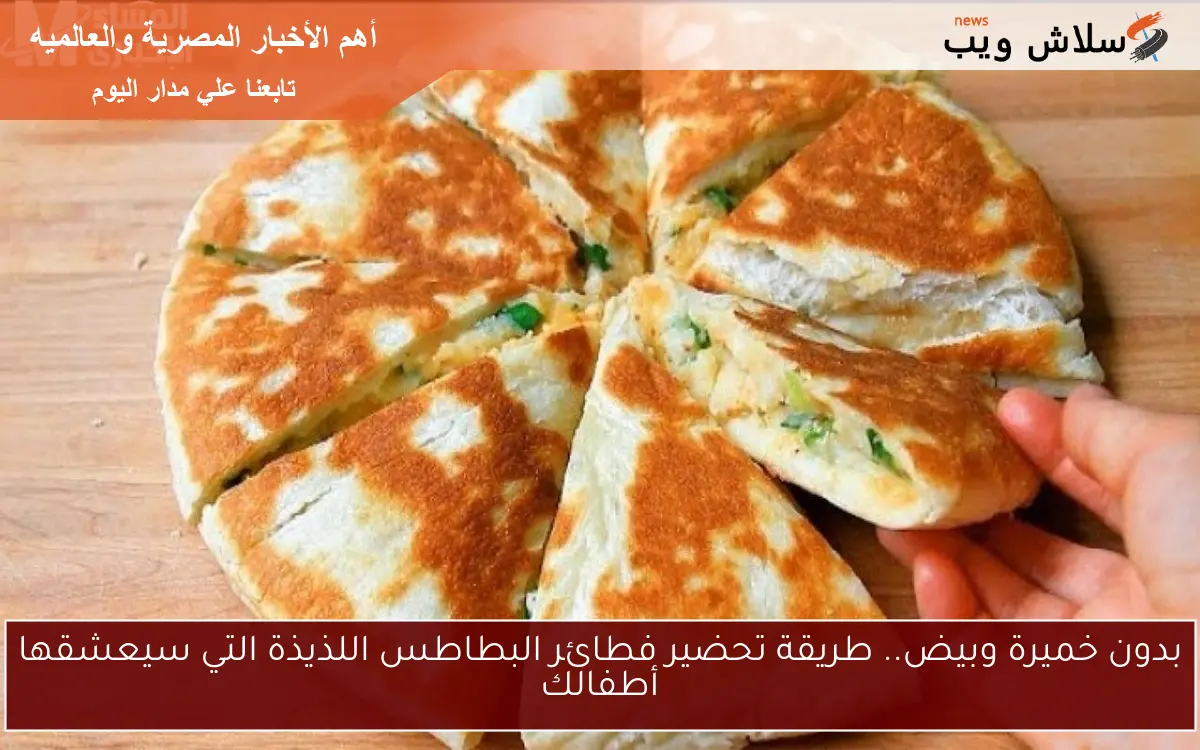 بدون خميرة وبيض.. طريقة تحضير فطائر البطاطس اللذيذة التي سيعشقها أطفالك