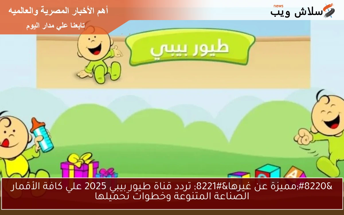 “مميزة عن غيرها” تردد قناة طيور بيبي 2025 علي كافة الأقمار الصناعة المتنوعة وخطوات تحميلها
