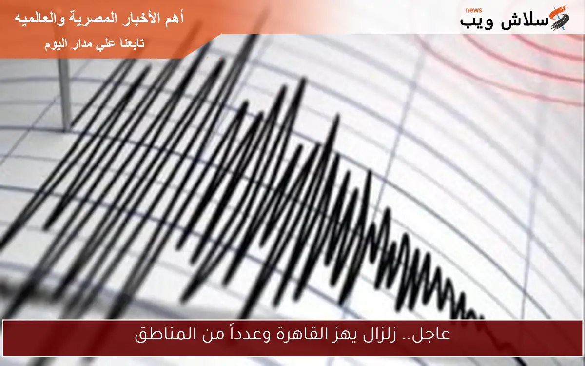 عاجل.. زلزال يهز القاهرة وعدداً من المناطق