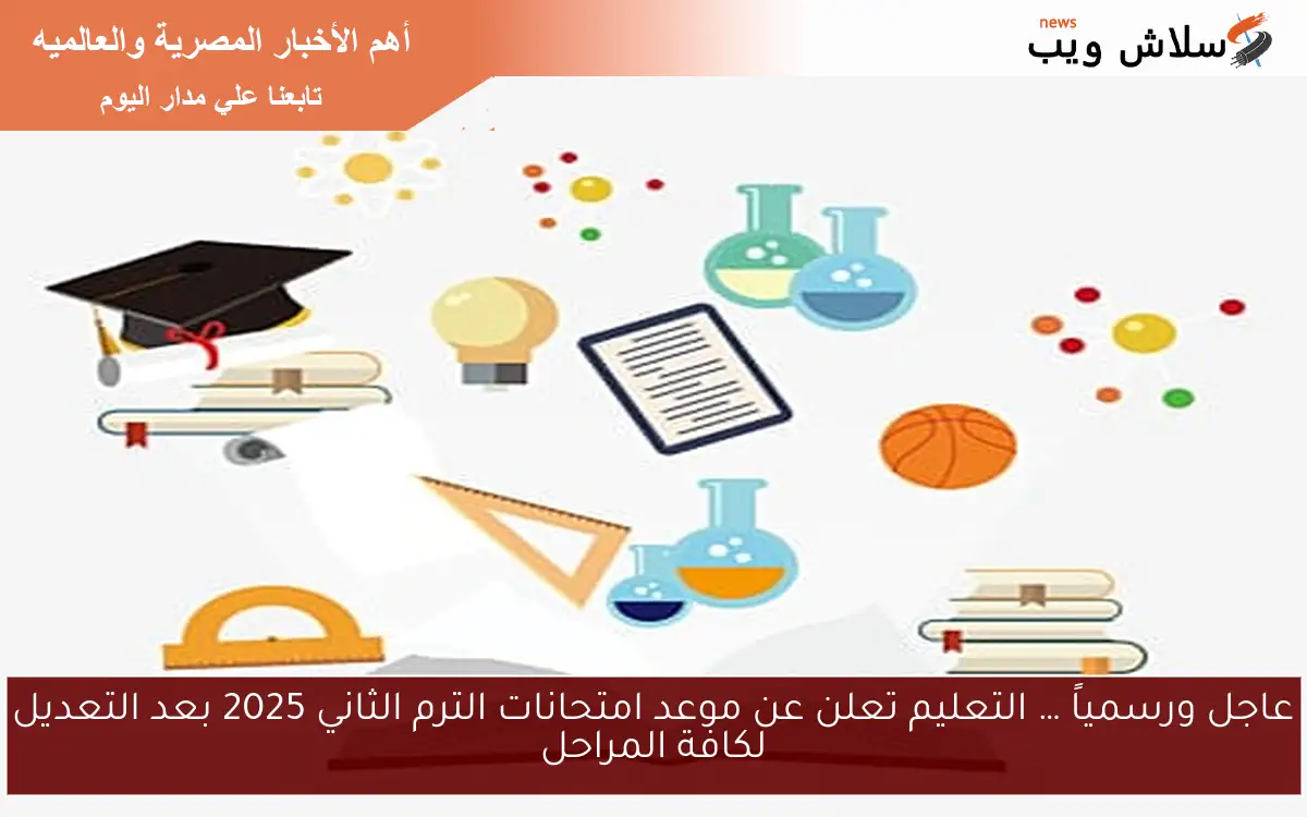 عاجل ورسمياً … التعليم تعلن عن موعد امتحانات الترم الثاني 2025 بعد التعديل لكافة المراحل