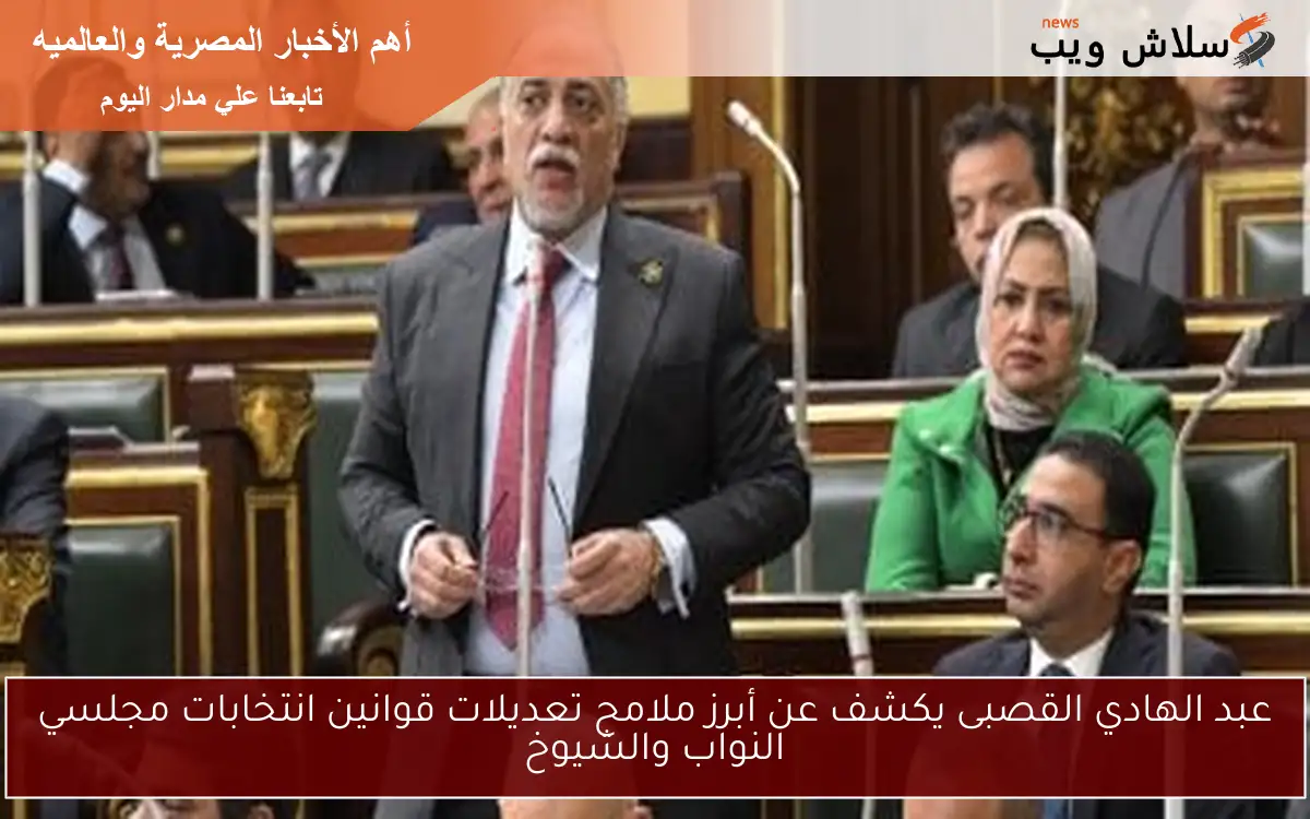 عبد الهادي القصبى يكشف عن أبرز ملامح تعديلات قوانين انتخابات مجلسي النواب والشيوخ