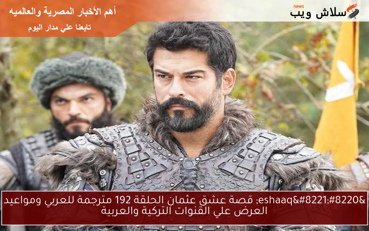 “تم الــرفّع” قصة عشق عثمان الحلقة 192 مترجمة للعربي ومواعيد العرض علي القنوات التركية والعربية