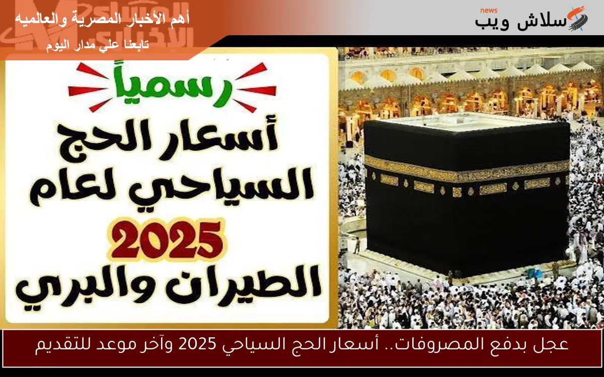 عجل بدفع المصروفات.. أسعار الحج السياحي 2025 وآخر موعد للتقديم