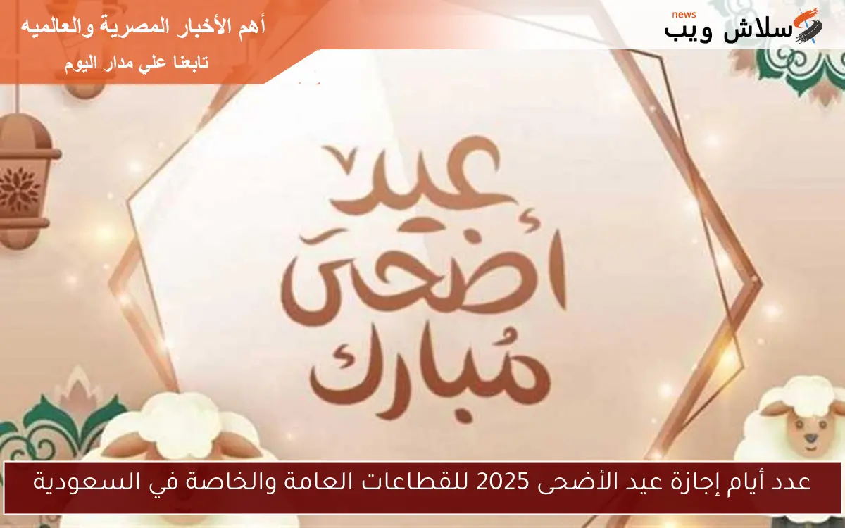 عدد أيام إجازة عيد الأضحى 2025 للقطاعات العامة والخاصة في السعودية