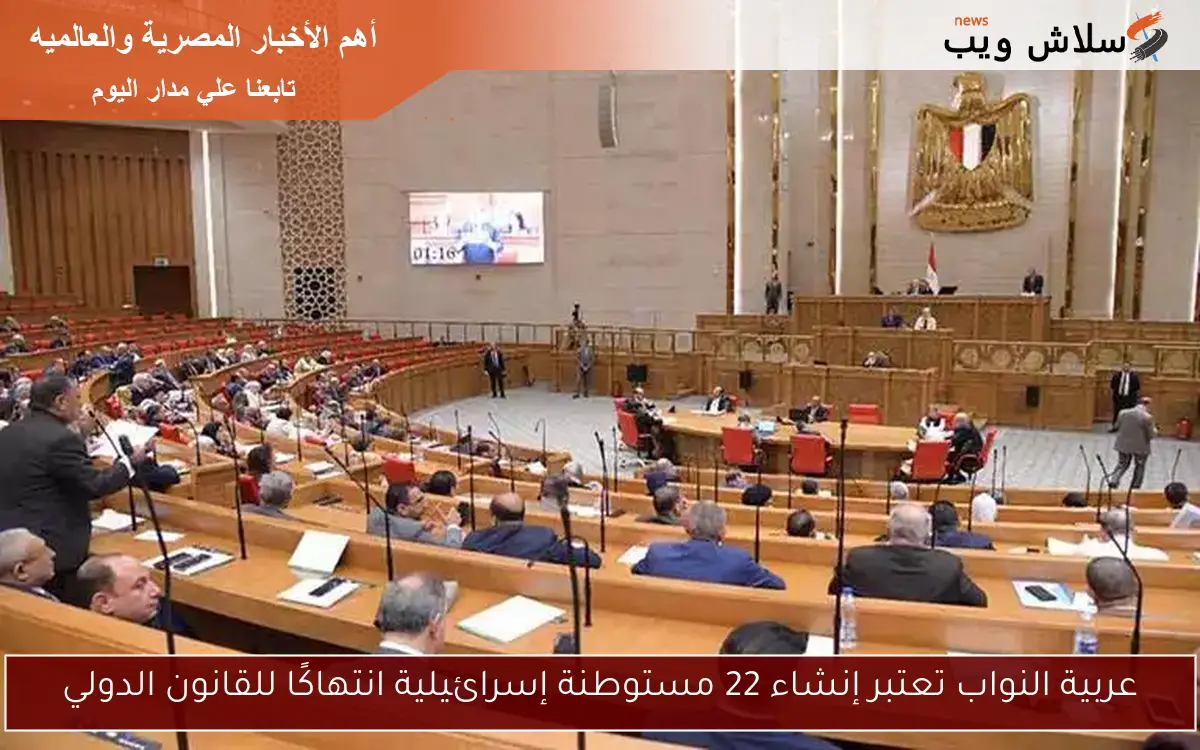 عربية النواب تعتبر إنشاء 22 مستوطنة إسرائيلية انتهاكًا للقانون الدولي