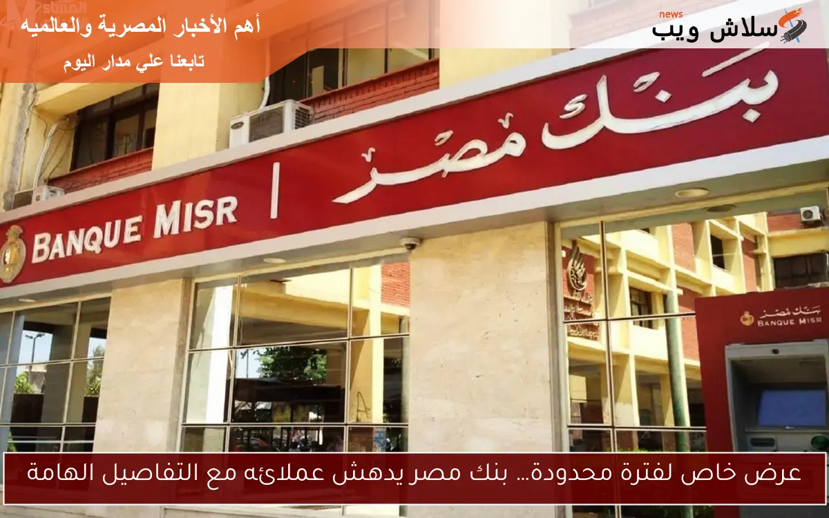 عرض خاص لفترة محدودة… بنك مصر يدهش عملائه مع التفاصيل الهامة