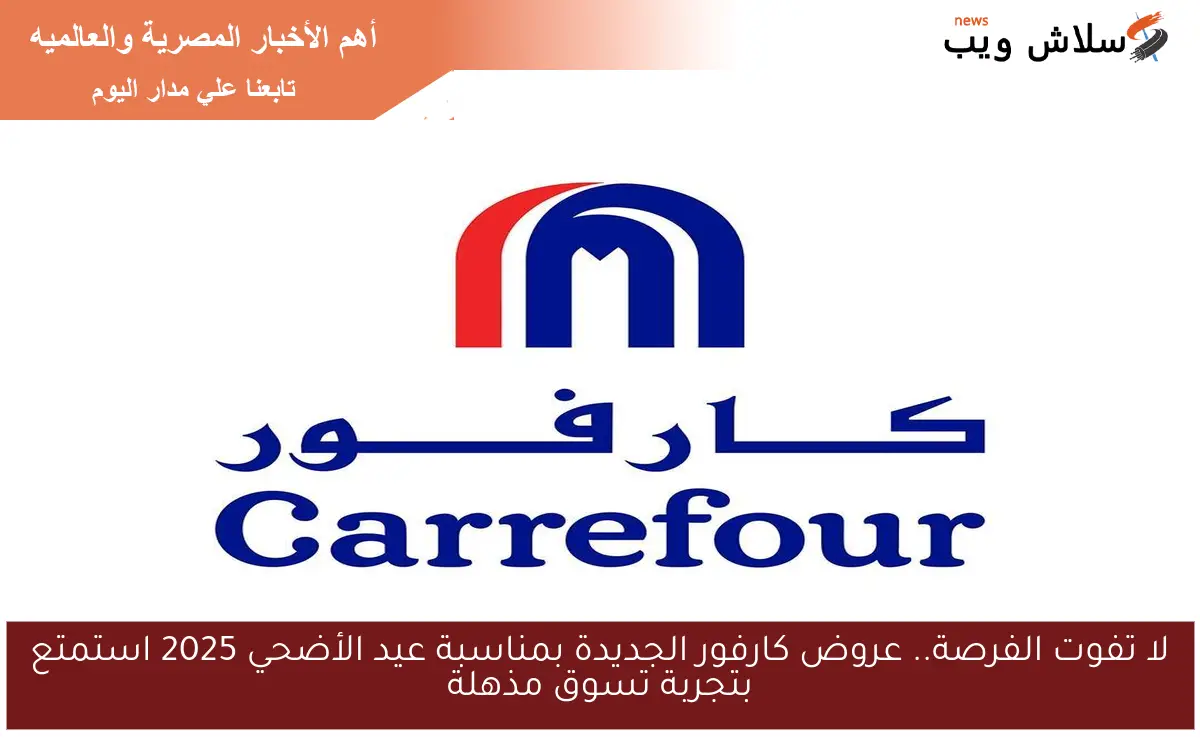 لا تفوت الفرصة.. عروض كارفور الجديدة بمناسبة عيد الأضحي 2025 استمتع بتجربة تسوق مذهلة