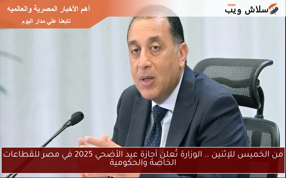 من الخميس للإثنين .. الوزارة تُعلن أجازة عيد الأضحي 2025 في مصر للقطاعات الخاصة والحكومية