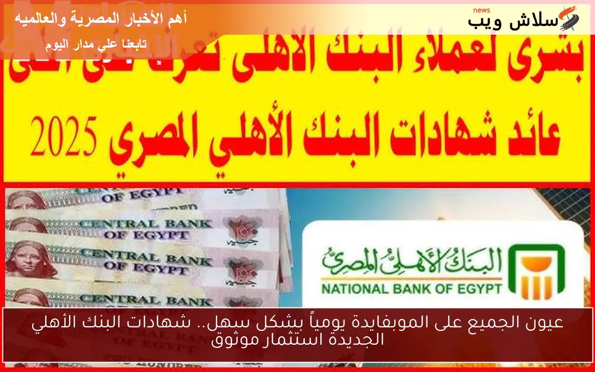 عيون الجميع على الموبفايدة يومياً بشكل سهل.. شهادات البنك الأهلي الجديدة استثمار موثوق