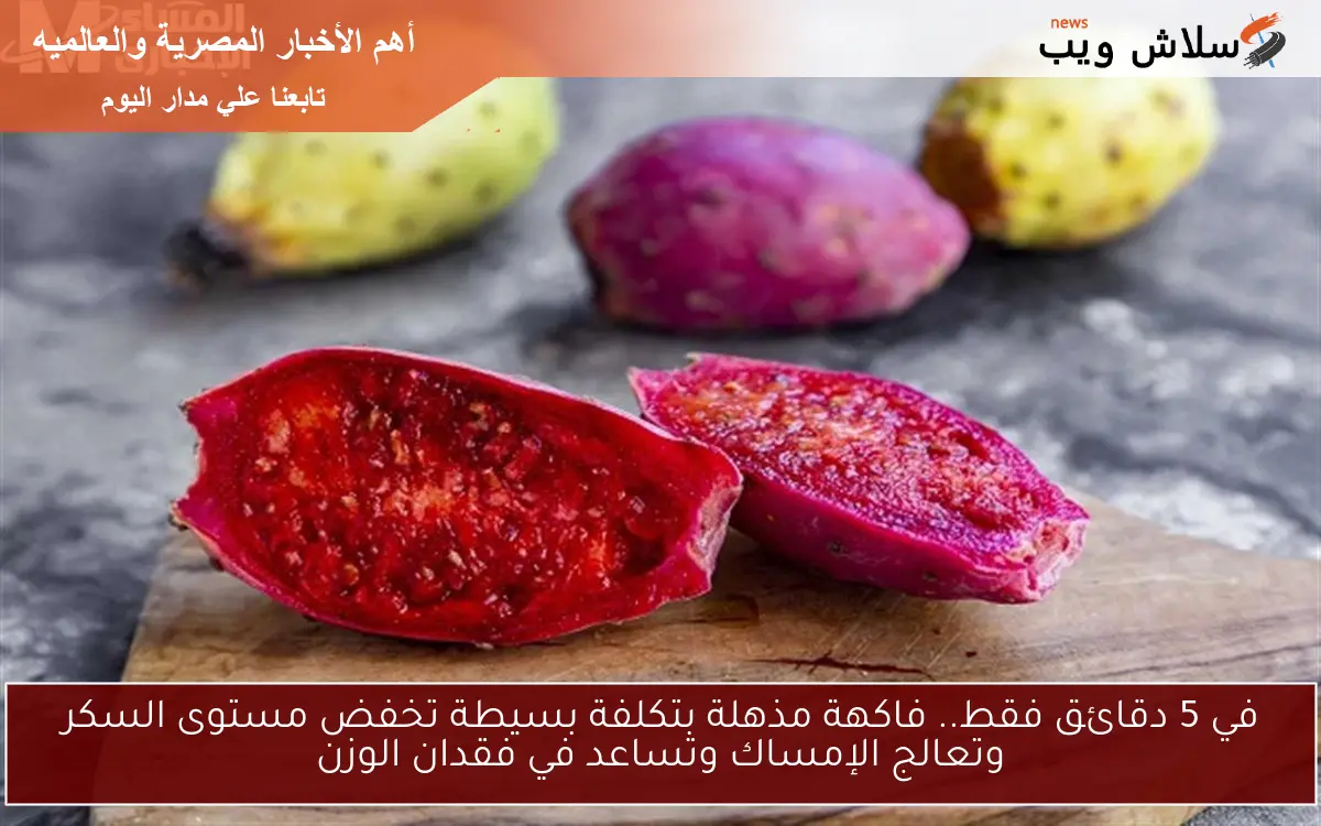 في 5 دقائق فقط.. فاكهة مذهلة بتكلفة بسيطة تخفض مستوى السكر وتعالج الإمساك وتساعد في فقدان الوزن