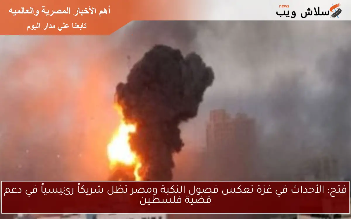 فتح: الأحداث في غزة تعكس فصول النكبة ومصر تظل شريكاً رئيسياً في دعم قضية فلسطين
