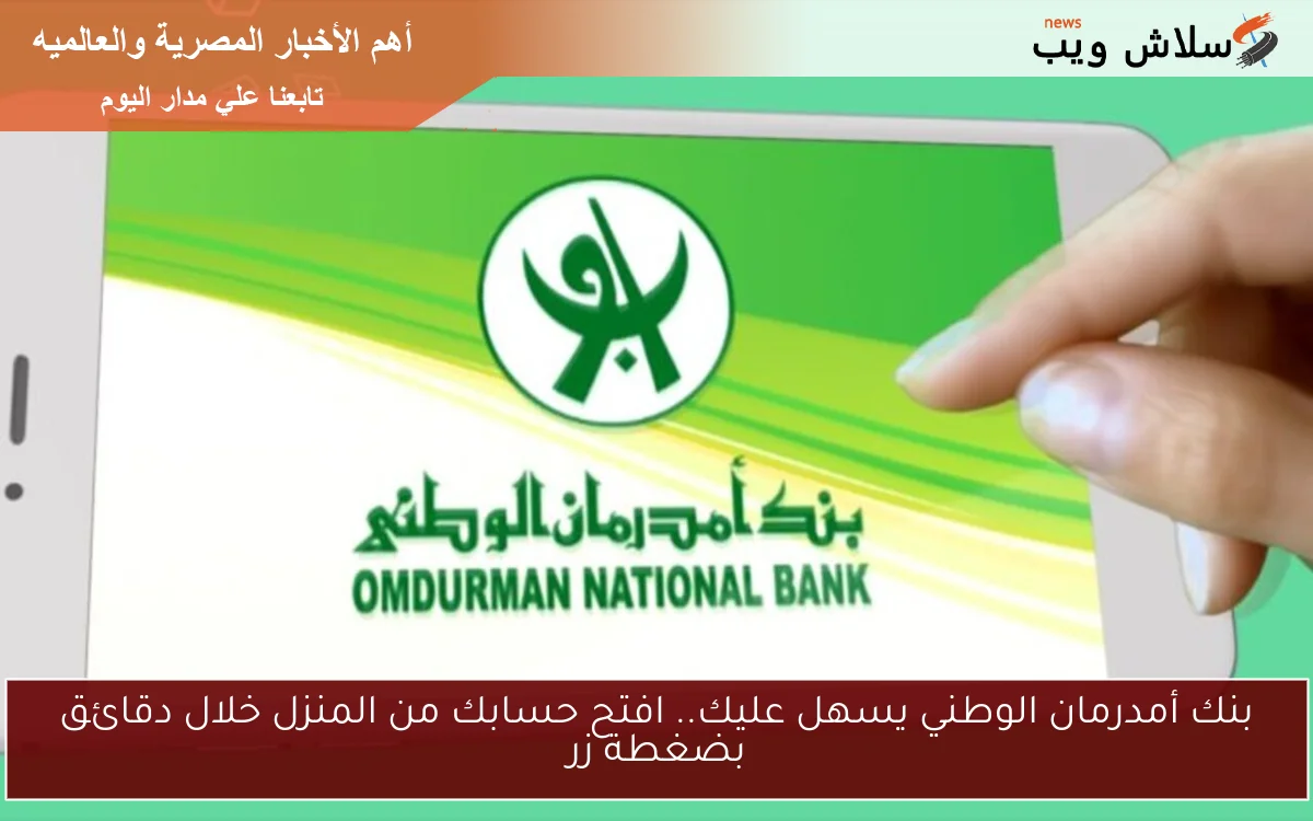 بنك أمدرمان الوطني يسهل عليك.. افتح حسابك من المنزل خلال دقائق بضغطة زر