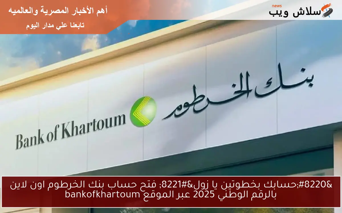 ” ON LINE حسابك بخطوتين يا زول” فتح حساب بنك الخرطوم اون لاين بالرقم الوطني 2025 عبر الموقع bankofkhartoum