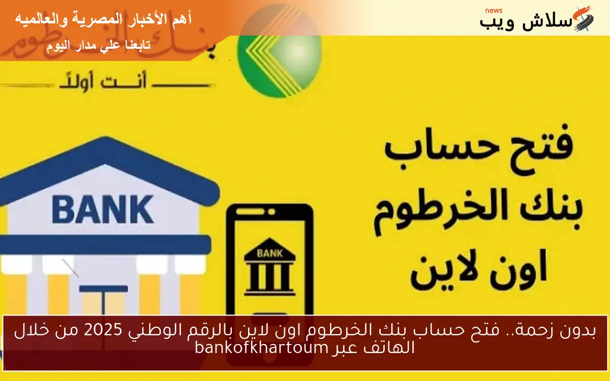 NOW بنكك اونلاين من هنـــا.. فتح حساب بنك الخرطوم اون لاين بالرقم الوطني 2025 Bank of Khartoom وما هي أبرز الشروط اللازمة