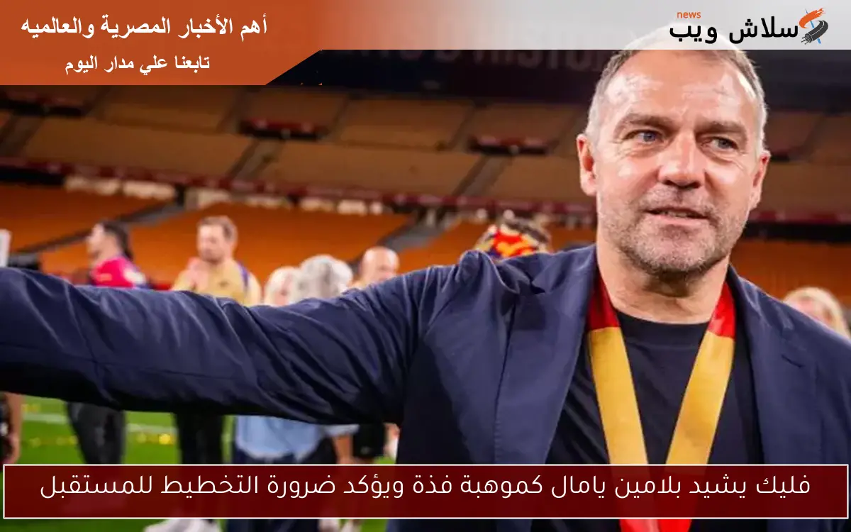 فليك يشيد بلامين يامال كموهبة فذة ويؤكد ضرورة التخطيط للمستقبل