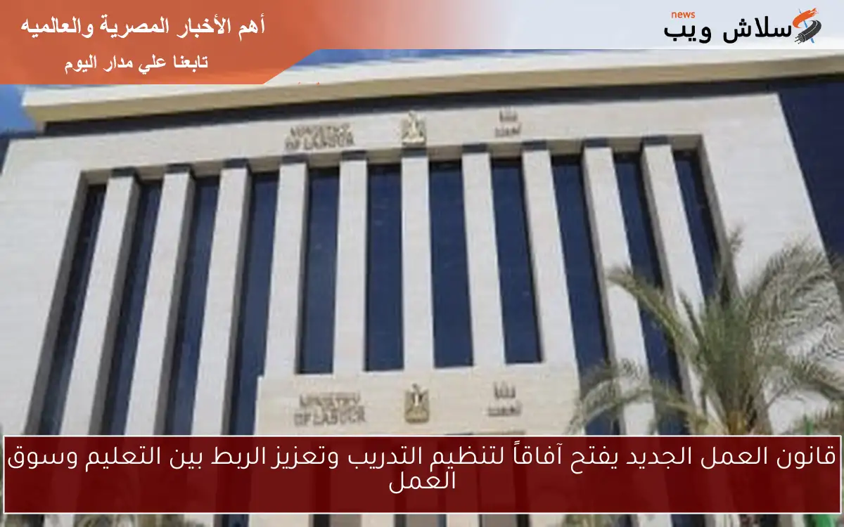 قانون العمل الجديد يفتح آفاقاً لتنظيم التدريب وتعزيز الربط بين التعليم وسوق العمل