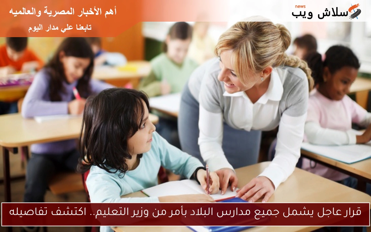 قرار عاجل يشمل جميع مدارس البلاد بأمر من وزير التعليم.. اكتشف تفاصيله