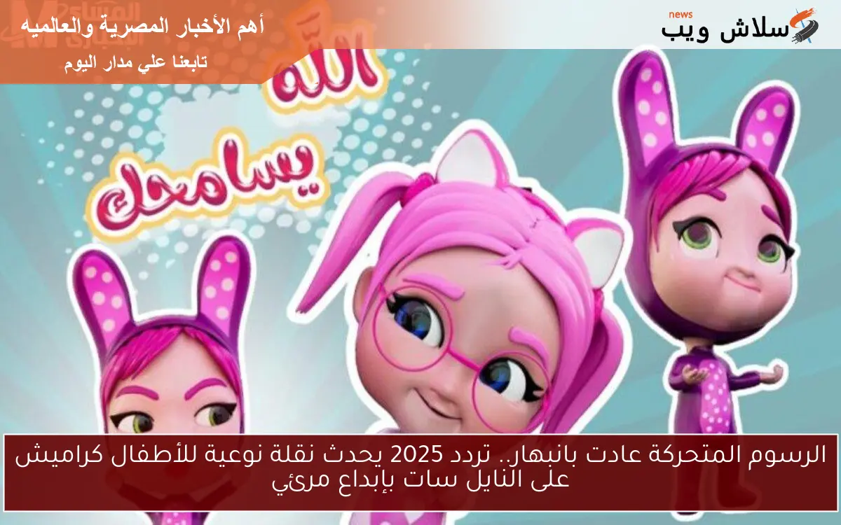 الرسوم المتحركة عادت بانبهار.. تردد 2025 يحدث نقلة نوعية للأطفال كراميش على النايل سات بإبداع مرئي
