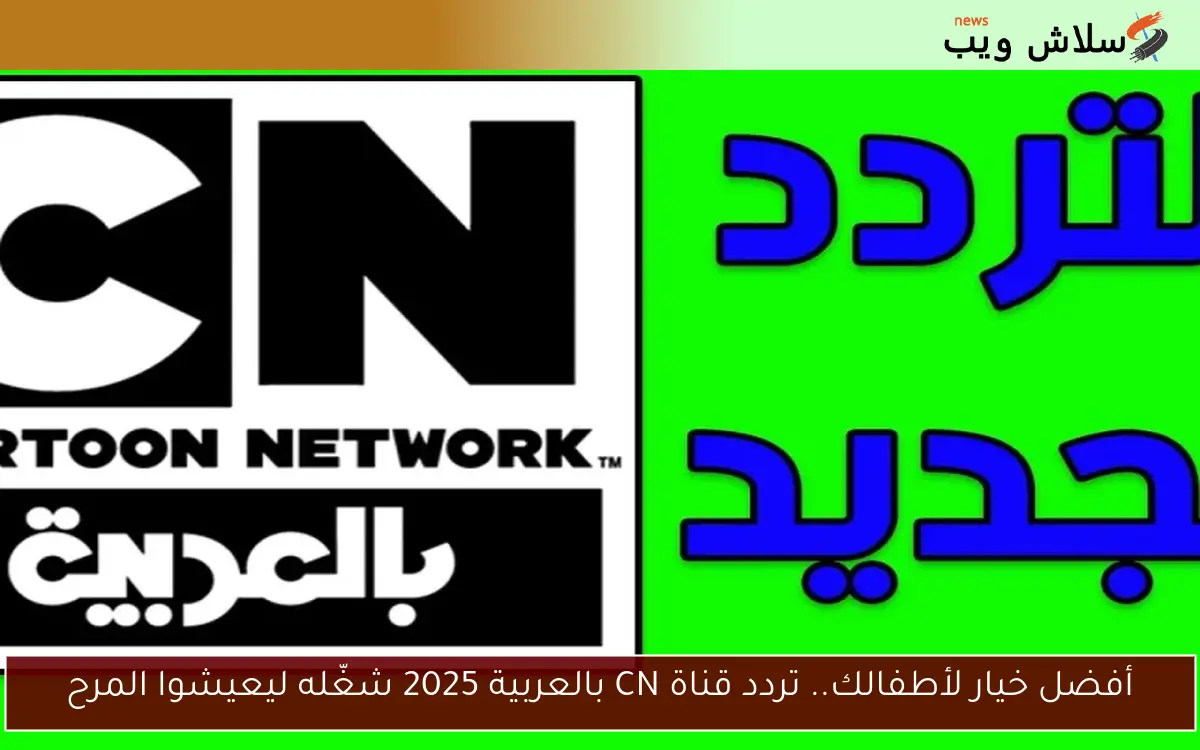أفضل خيار لأطفالك.. تردد قناة CN بالعربية 2025 شغّله ليعيشوا المرح