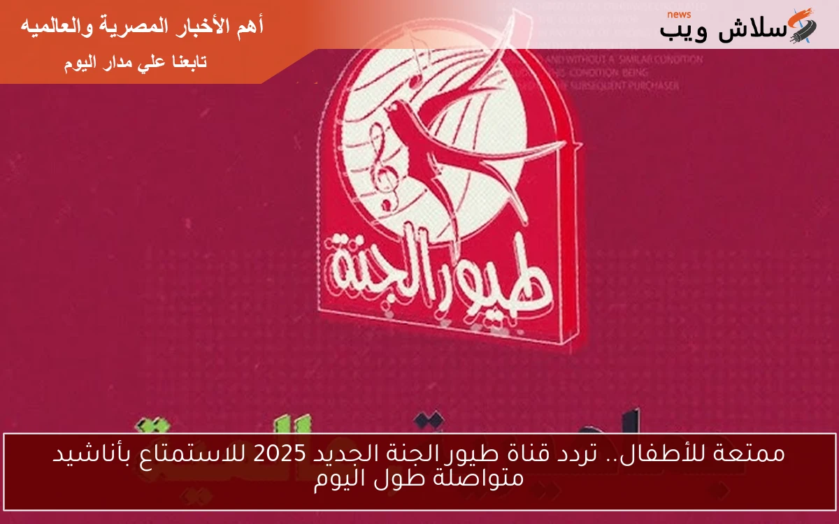 ممتعة للأطفال.. تردد قناة طيور الجنة الجديد 2025 للاستمتاع بأناشيد متواصلة طول اليوم