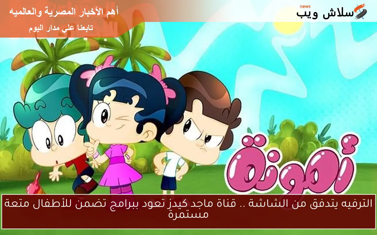 الترفيه يتدفق من الشاشة .. قناة ماجد كيدز تعود ببرامج تضمن للأطفال متعة مستمرة
