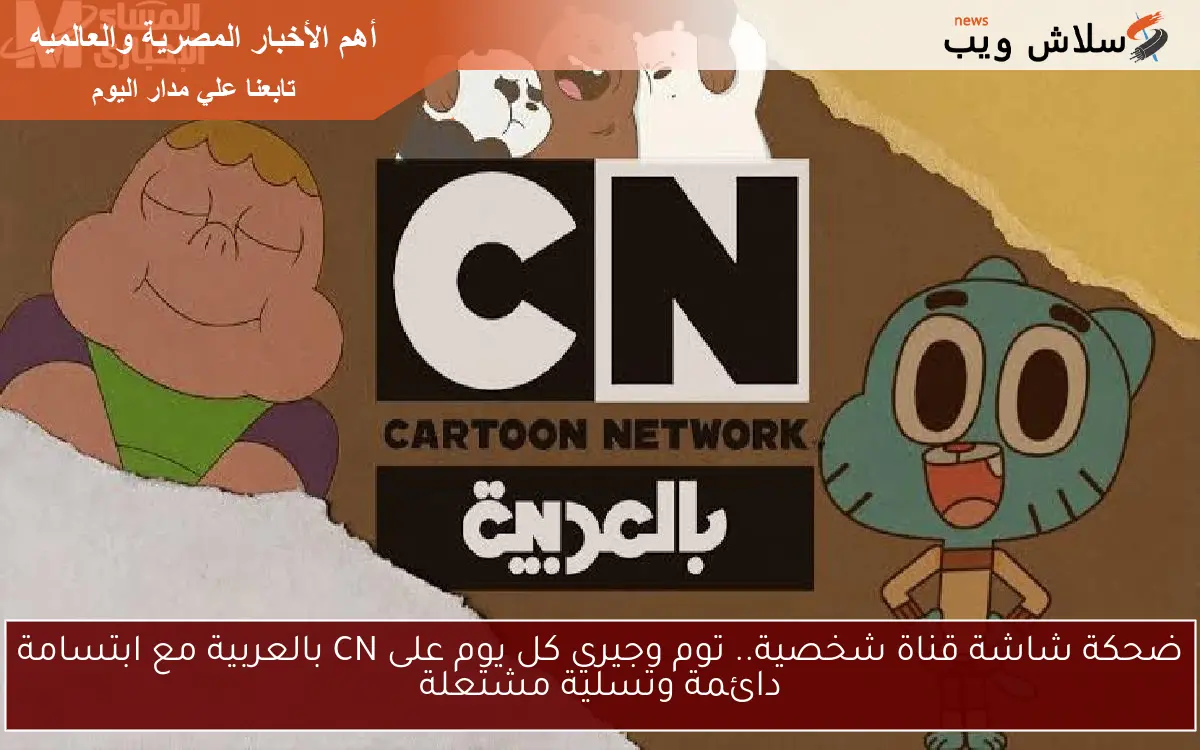 ضحكة شاشة قناة شخصية.. توم وجيري كل يوم على CN بالعربية مع ابتسامة دائمة وتسلية مشتعلة
