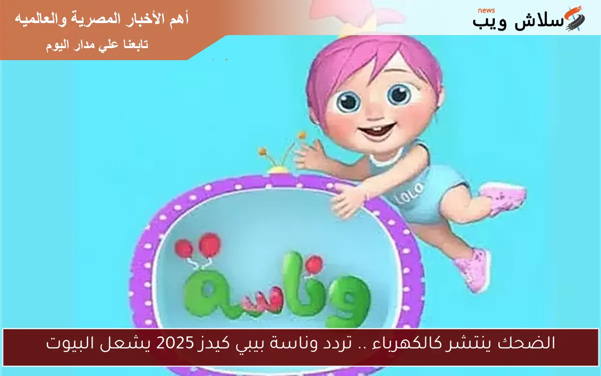 الضحك ينتشر كالكهرباء .. تردد وناسة بيبي كيدز 2025 يشعل البيوت