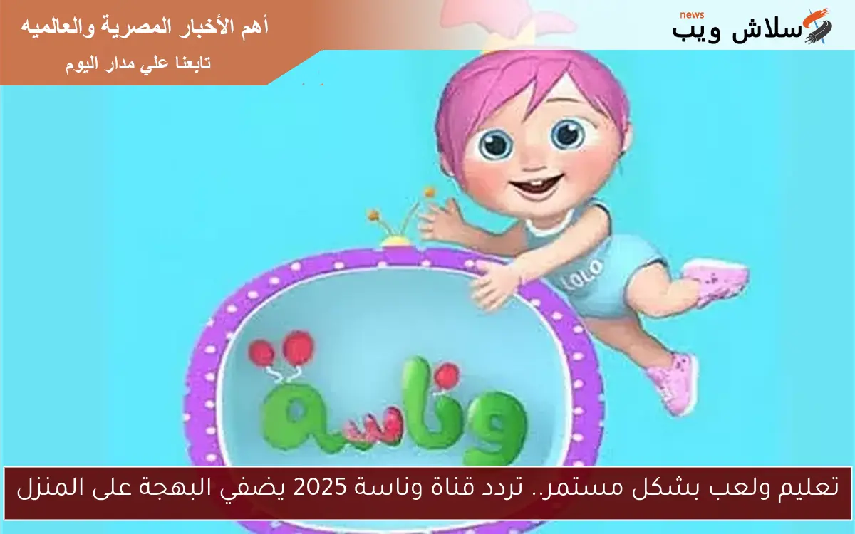 تعليم ولعب بشكل مستمر.. تردد قناة وناسة 2025 يضفي البهجة على المنزل