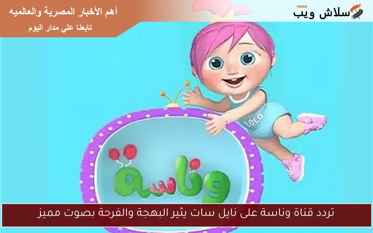 تردد قناة وناسة على نايل سات يثير البهجة والفرحة بصوت مميز