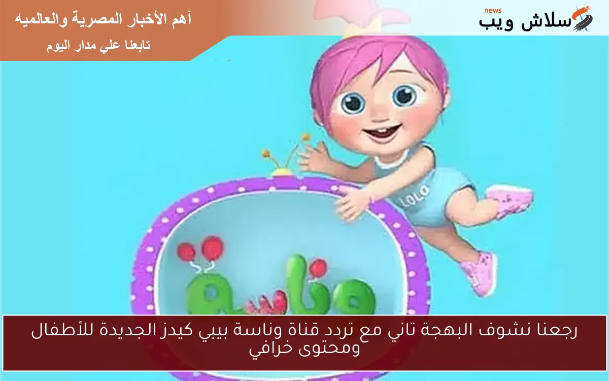 رجعنا نشوف البهجة تاني مع تردد قناة وناسة بيبي كيدز الجديدة للأطفال ومحتوى خرافي