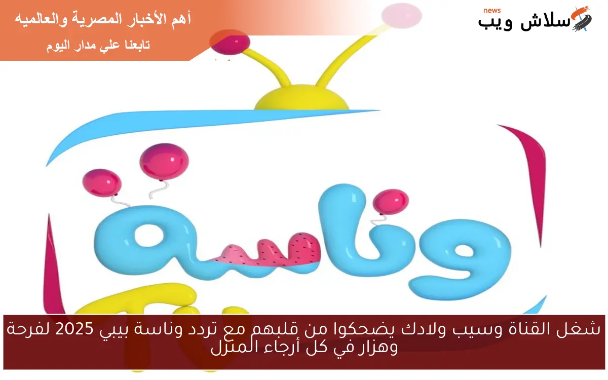 شغل القناة وسيب ولادك يضحكوا من قلبهم مع تردد وناسة بيبي 2025 لفرحة وهزار في كل أرجاء المنزل