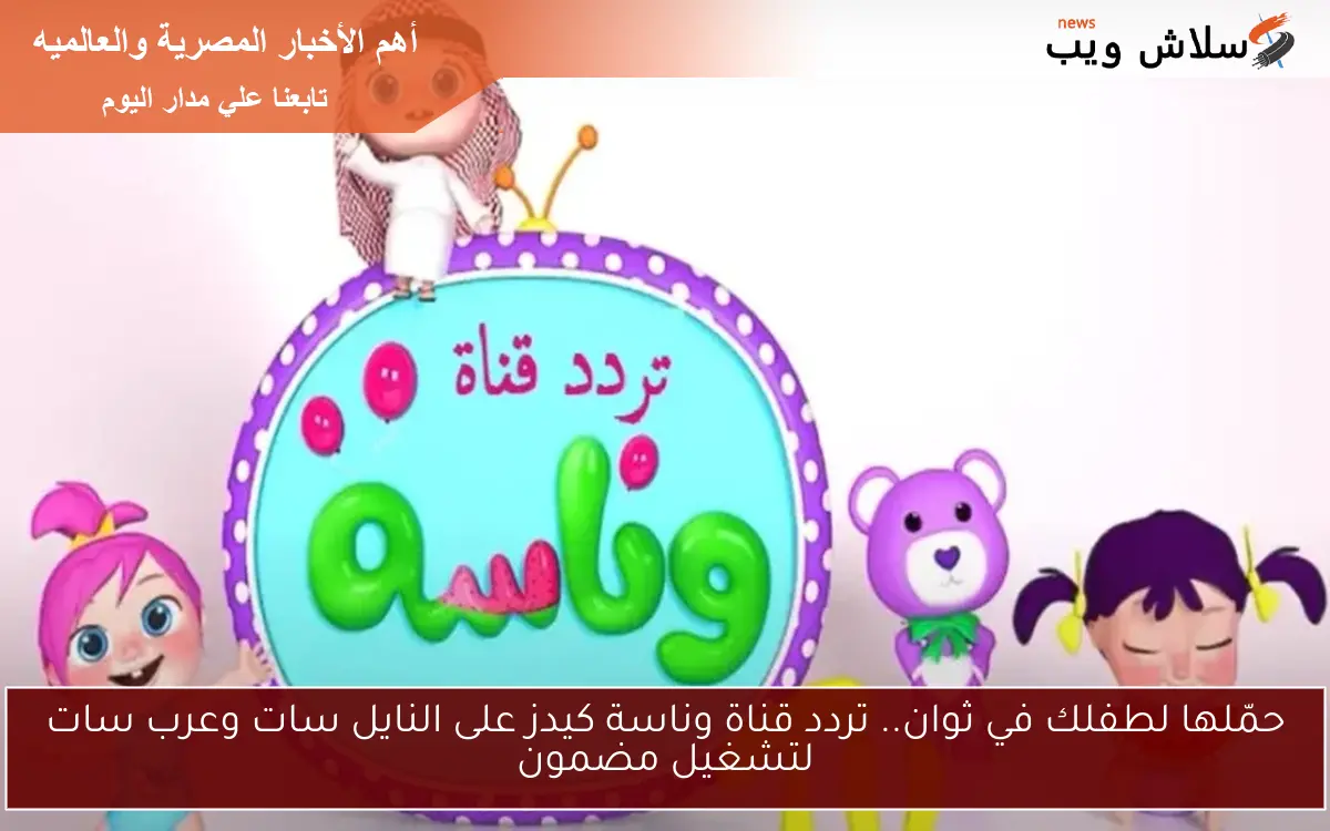 حمّلها لطفلك في ثوان.. تردد قناة وناسة كيدز على النايل سات وعرب سات لتشغيل مضمون