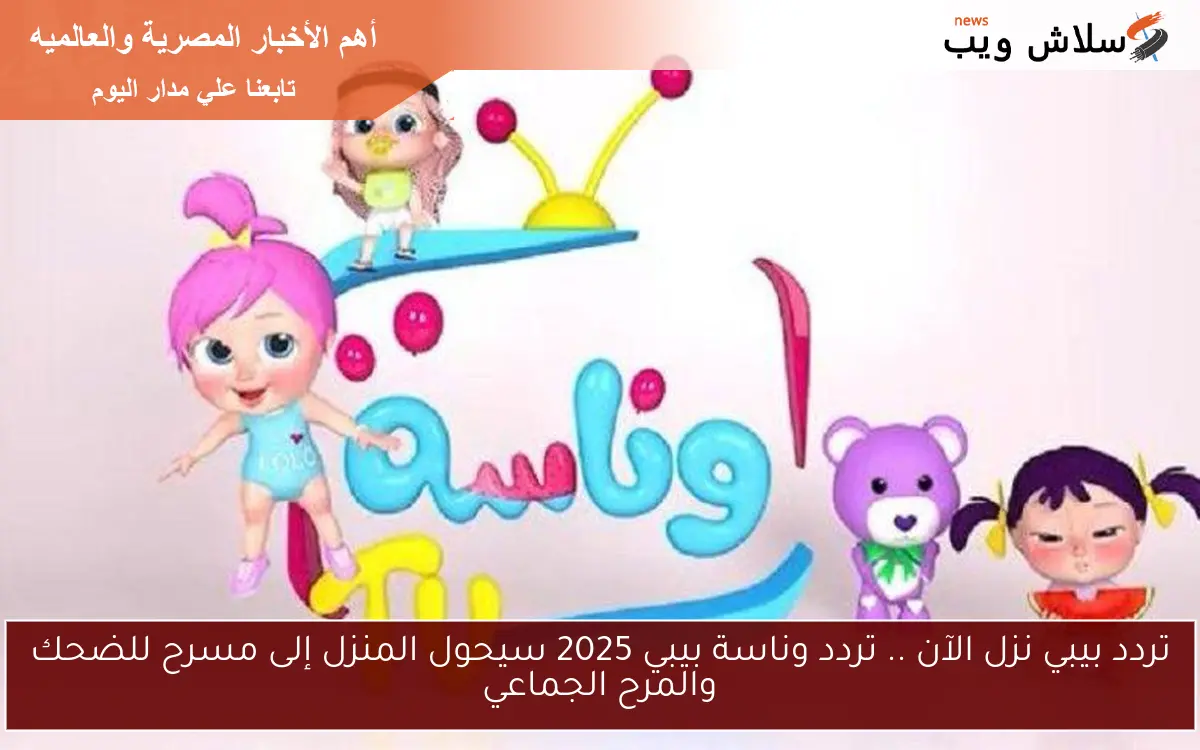 تردد بيبي نزل الآن .. تردد وناسة بيبي 2025 سيحول المنزل إلى مسرح للضحك والمرح الجماعي