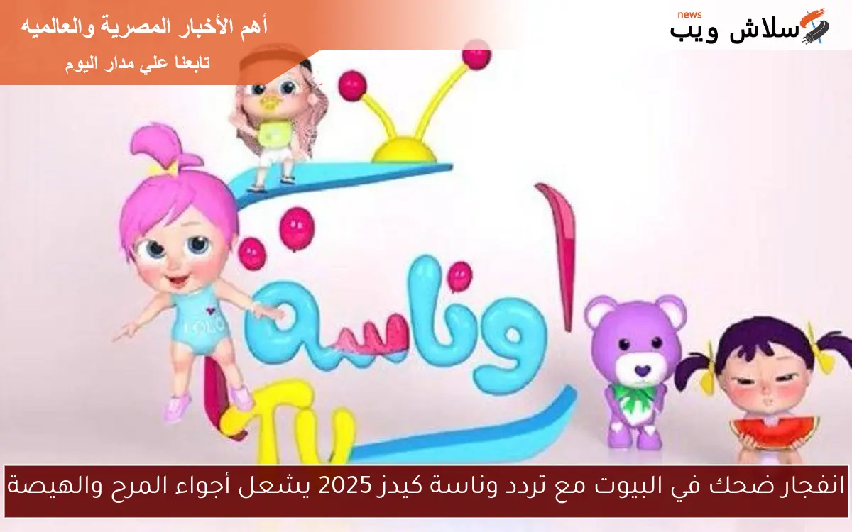 انفجار ضحك في البيوت مع تردد وناسة كيدز 2025 يشعل أجواء المرح والهيصة