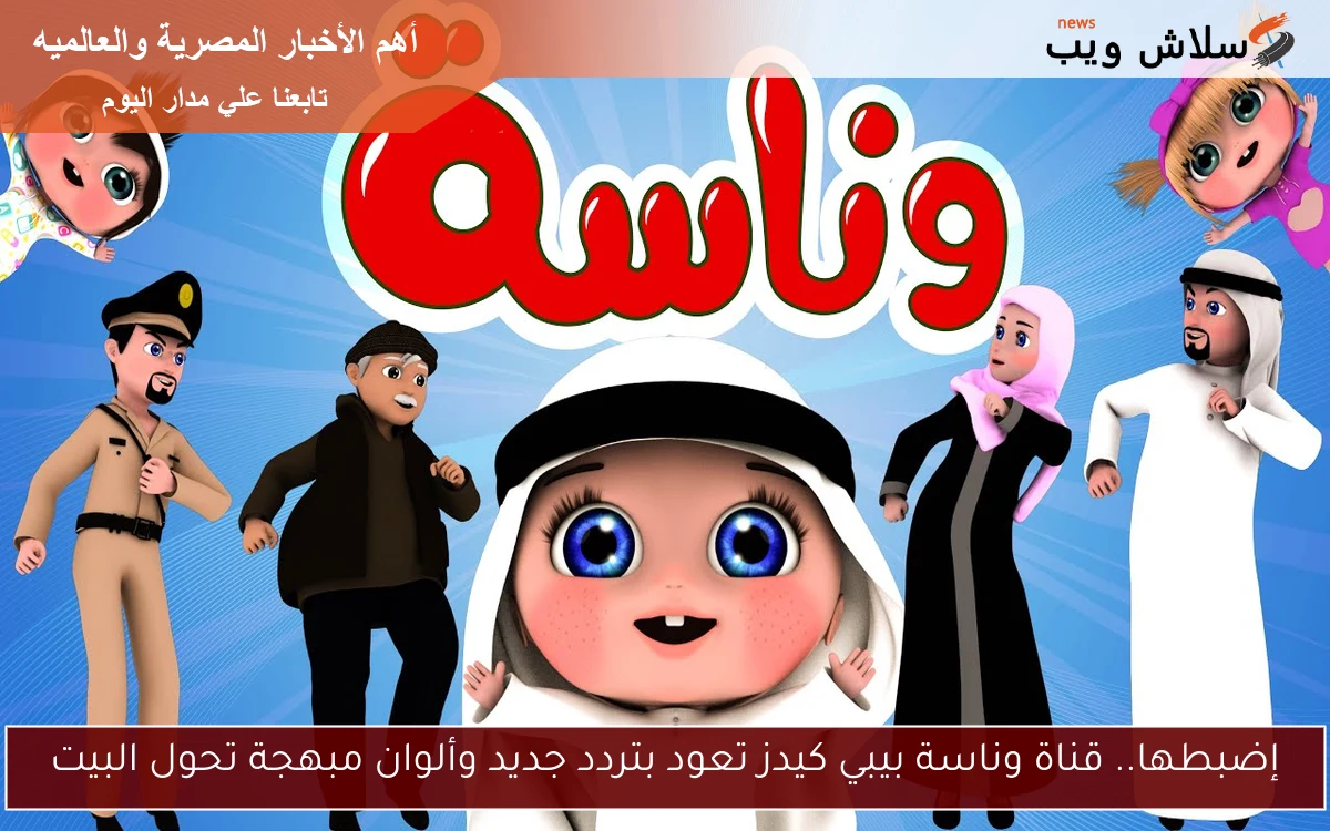 إضبطها.. قناة وناسة بيبي كيدز تعود بتردد جديد وألوان مبهجة تحول البيت