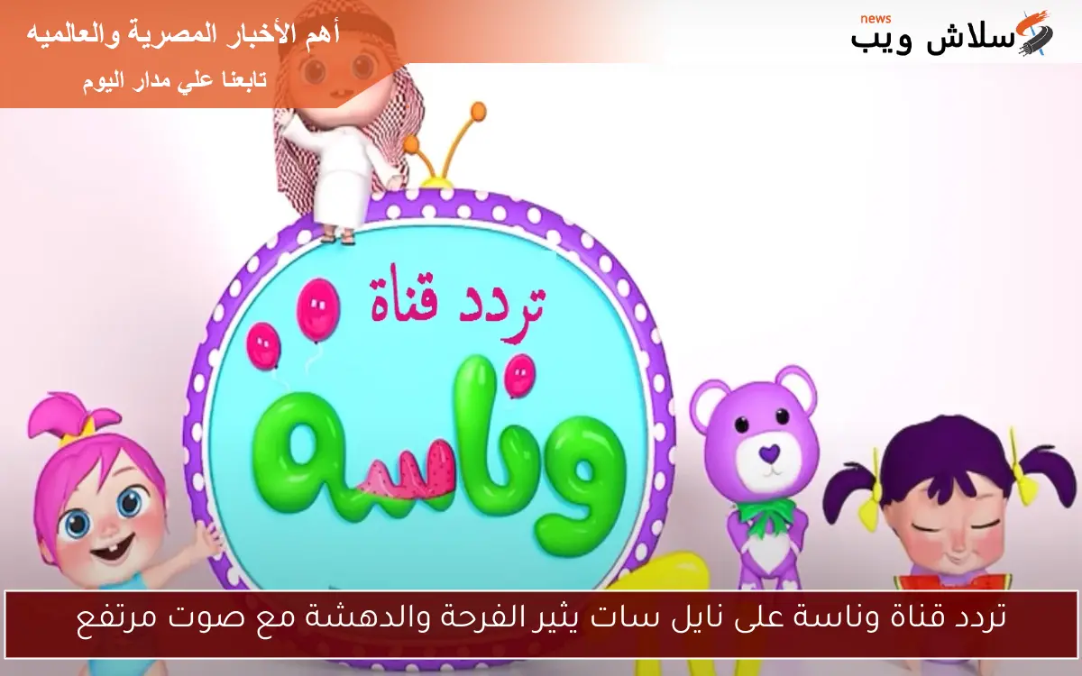 تردد قناة وناسة على نايل سات يثير الفرحة والدهشة مع صوت مرتفع