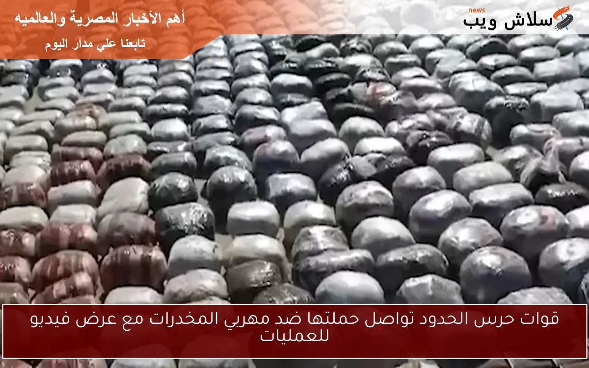 قوات حرس الحدود تواصل حملتها ضد مهربي المخدرات مع عرض فيديو للعمليات