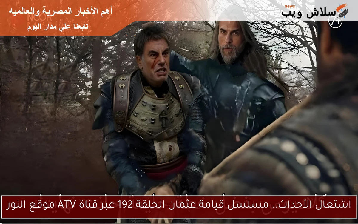 اشتعال الأحداث.. مسلسل قيامة عثمان الحلقة 192 عبر قناة ATV موقع النور