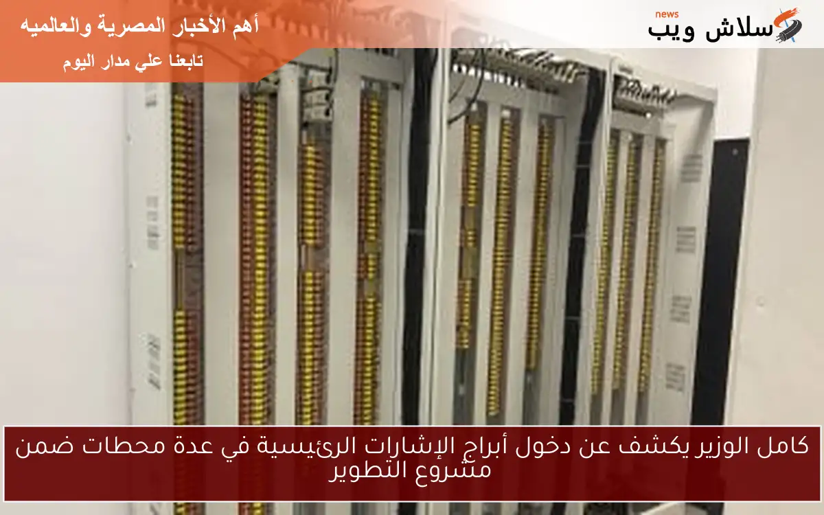 كامل الوزير يكشف عن دخول أبراج الإشارات الرئيسية في عدة محطات ضمن مشروع التطوير