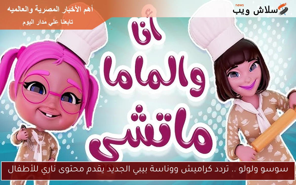 سوسو ولولو .. تردد كراميش ووناسة بيبي الجديد يقدم محتوى ناري للأطفال