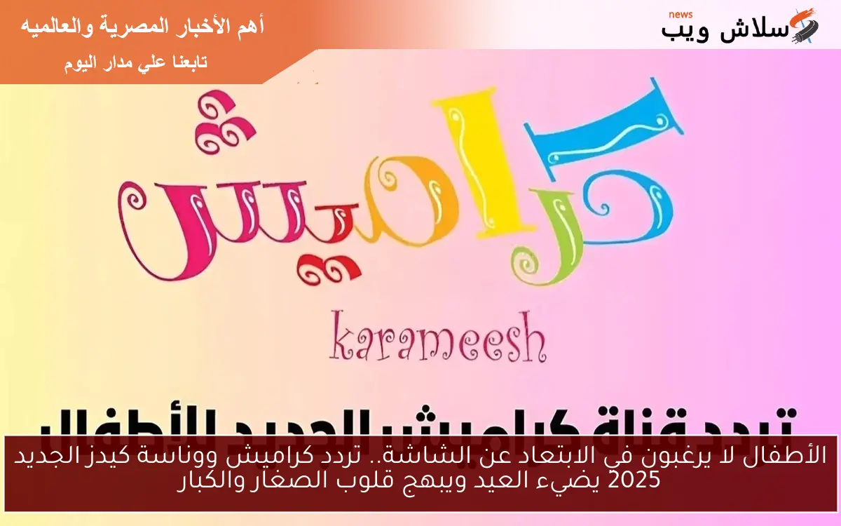 الأطفال لا يرغبون في الابتعاد عن الشاشة.. تردد كراميش ووناسة كيدز الجديد 2025 يضيء العيد ويبهج قلوب الصغار والكبار