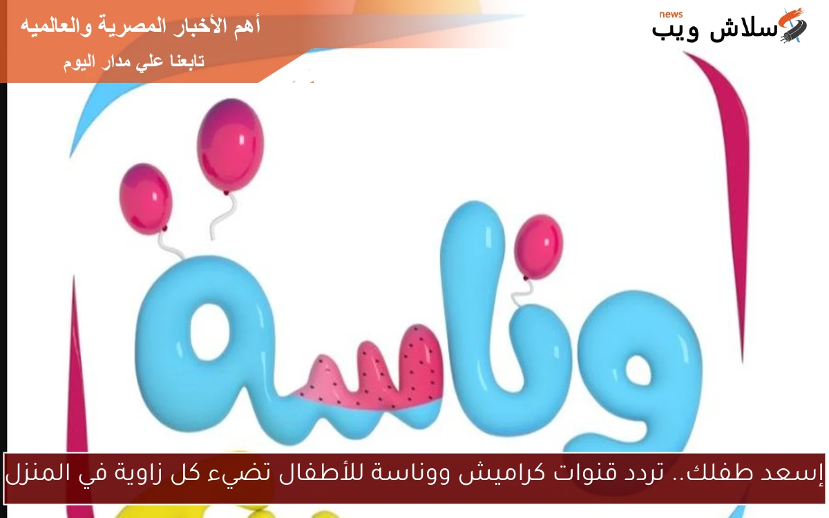 إسعد طفلك.. تردد قنوات كراميش ووناسة للأطفال تضيء كل زاوية في المنزل